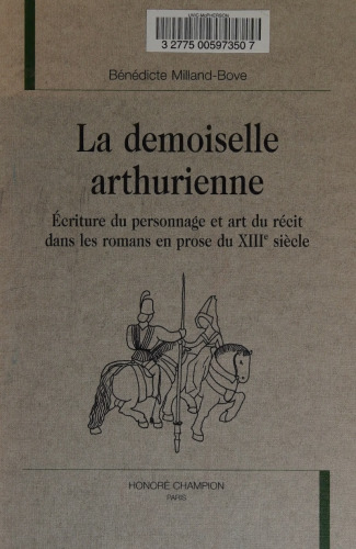 La demoiselle arthurienne. Ecriture du personnage et art du recit dans les romans en prose du XIIIe siecle