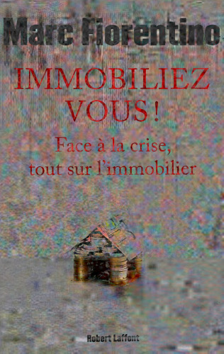 Immobiliez-vous! Face à la crise, tout sur l'immobilier