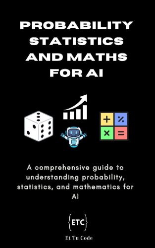 Probability, Statistics and Maths for AI: A comprehensive guide to understanding probability, statistics, and mathematics for AI