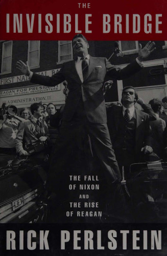 The Invisible Bridge: The Fall of Nixon and the Rise of Reagan