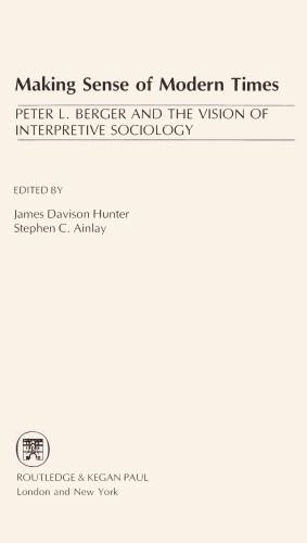 Making Sense of Modern Times: Peter L. Berger and the Vision of Interpretive Sociology