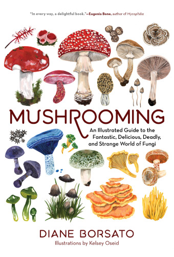 Mushrooming: An illustrated guide to the fantastic, delicious, deadly, and strange world of Fungi