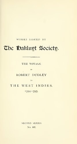 The Voyage of Sir Robert Dudley, afterwards styled Earl of Warwick and Leicester and Duke of Northumberland, to the West Indies, 1594-1595, narrated by Capt. Wyatt, by himself, and by Abram Kendall, Master