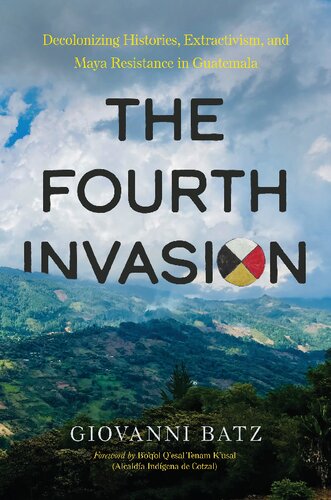 The Fourth Invasion: Decolonizing Histories, Extractivism, and Maya Resistance in Guatemala