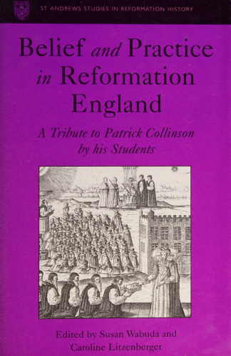 Belief and Practice in Reformation England: A Tribute to Patrick Collinson from His Students