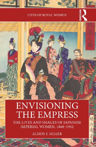 Envisioning the Empress: The Lives and Images of Japanese Imperial Women, 1868–1952 (Lives of Royal Women)