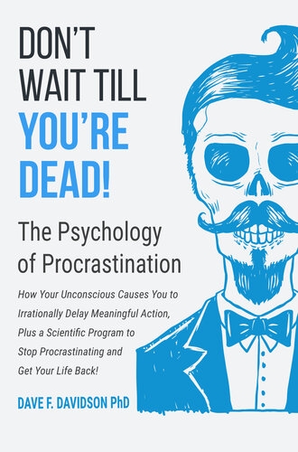 Don't Wait Till You're Dead! The Psychology of Procrastination: How Your Unconscious Causes You to Irrationally Delay Key Tasks, Plus a Scientific Program to Stop Procrastinating & Get Your Life Back