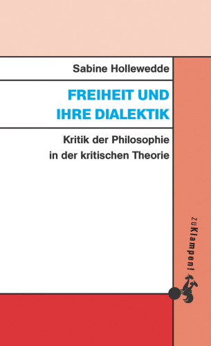 Freiheit und ihre Dialektik: Kritik der Philosophie in der kritischen Theorie