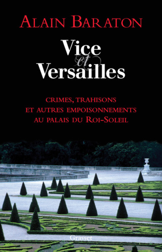 Vice et Versailles: crimes, trahisons, et autres empoisonnements au palais du Roi Soleil