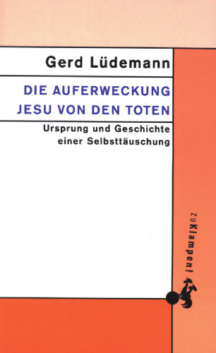 Die Auferweckung Jesu von den Toten: Ursprung und Geschichte einer Selbsttäuschung