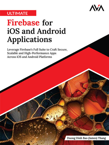 Ultimate Firebase for iOS and Android Applications: Leverage Firebase’s Full Suite to Craft Secure, Scalable and High-Performance Apps Across iOS and Android Platforms