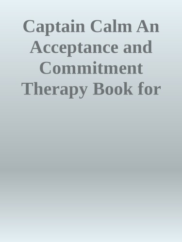 Captain Calm: An Acceptance and Commitment Therapy Book for Kids to Conquer Big Emotions Helping Kids Navigate Big Emotions with Acceptance and Commitment Therapy nodrm