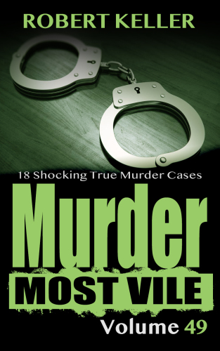 Murder Most Vile Volume 49: 18 Shocking True Crime Cases of Murder and Mayhem