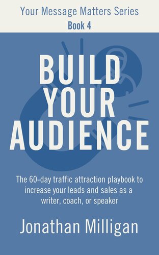 Build Your Audience: The 60-Day Traffic Attraction Playbook to Increase Your Leads and Sales as a Writer, Coach, or Speaker (Your Message Matters Series 4)