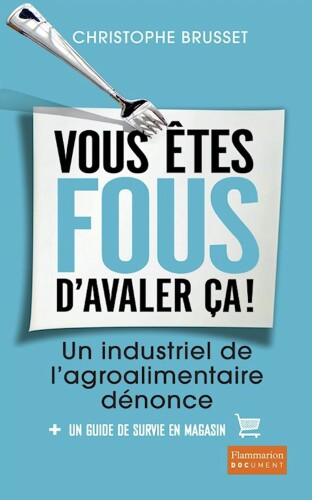 Vous êtes fous d'avaler ça ! Un industriel de l'agroalimentaire dénonce