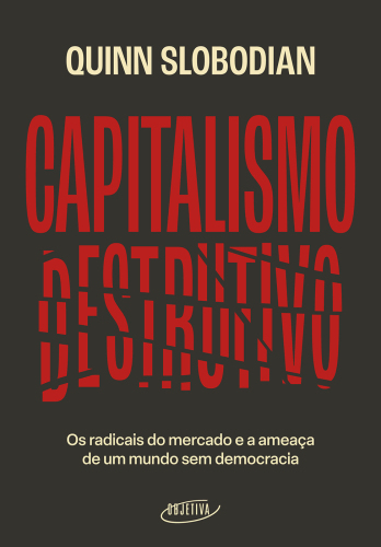 Capitalismo destrutivo: Os radicais do mercado e a ameaça de um mundo sem democracia