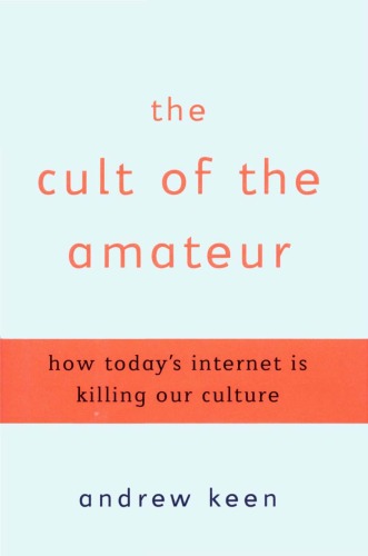 The Cult of the Amateur: How Today's Internet is Killing Our Culture