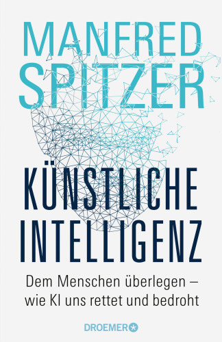 Künstliche Intelligenz : Dem Menschen überlegen – wie KI uns rettet und bedroht