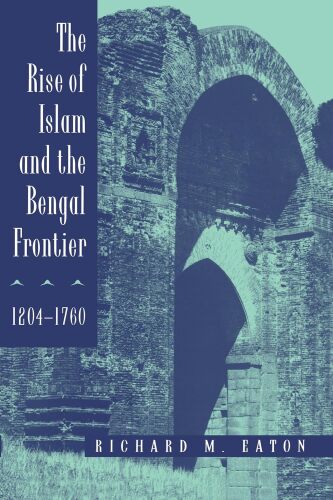 The Rise of Islam and the Bengal Frontier, 1204-1760
