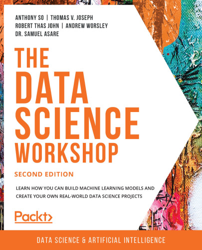 The Data Science Workshop: Learn how you can build machine learning models and create your own real-world data science projects , Second Edition