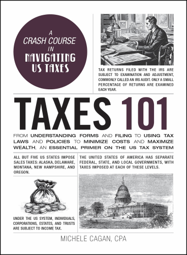 Taxes 101 : From Understanding Forms and Filing to Using Tax Laws and Policies to Minimize Costs and Maximize Wealth, an Essential Primer on the US Tax System
