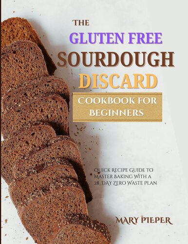 The Gluten free Sourdough Discard Cookbook for Beginners: Quick Recipe Guide to Master Baking with a 28-Day Zero Waste Plan