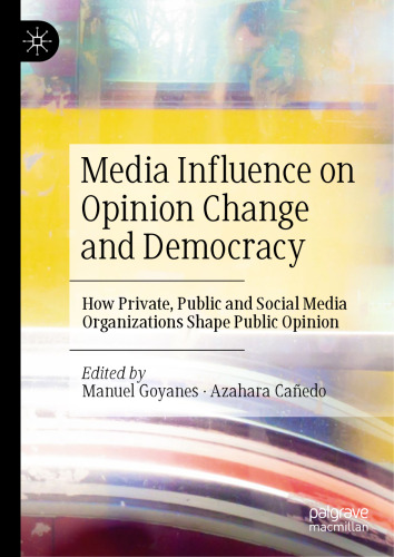 Media Influence on Opinion Change and Democracy : How Private, Public and Social Media Organizations Shape Public Opinion