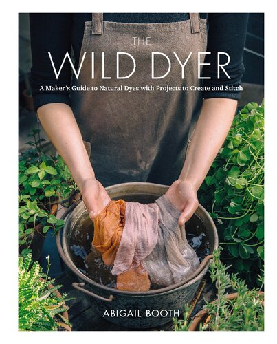 The Wild Dyer: A Maker's Guide to Natural Dyes with Projects to Create and Stitch