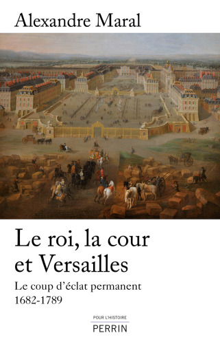 Le roi, la Cour et Versailles: le coup d'éclat permanent 1682-1789