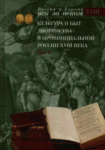 Культура и быт дворянства в провинциальной России XVIII века : в 4 т. Т. 4 : «Ревнуя ко общей всево Отечества ползе и спокойствию»: Провинциальное дворянство России по материалам Уложенной комиссии 1767-1774 годов
