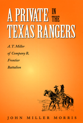 A Private in the Texas Rangers: A. T. Miller of Company B, Frontier Battalion (Canseco-Keck History Series, 3)