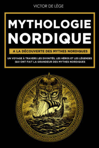 Mythologie Nordique: A la découverte des Mythes Nordiques. Un voyage à travers les Divinités, les Héros et les Légendes qui ont fait la grandeur des Mythes Nordiques