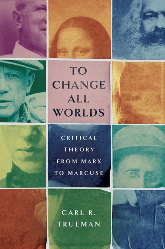 To Change All Worlds Critical Theory from Marx to Marcuse