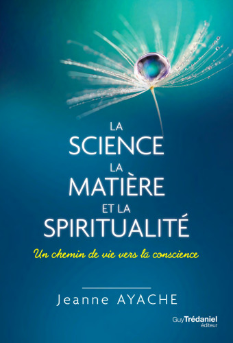 La science, la matière, et la spiritualité. Un chemin de vie vers la conscience