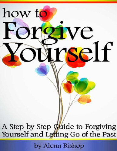 How to forget yourself. A step by step guide to forgiving yourself and letting go of the past