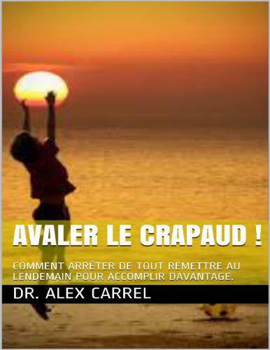 Avaler le crapaud! Comment arrêter de tout remettre au lendemain pour accomplir davantage