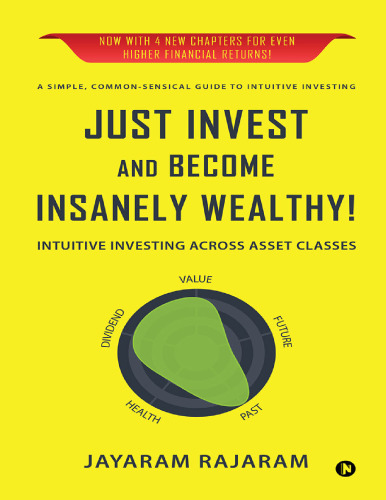 Just Invest and Become Insanely Wealthy! : Intuitive Investing Across Asset Classes