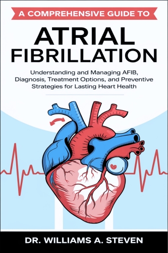 A Comprehensive Guide to Atrial Fibrillation: Understanding and Managing AFIB, Diagnosis, Treatment Options, and Preventive Strategies for Lasting Heart Health