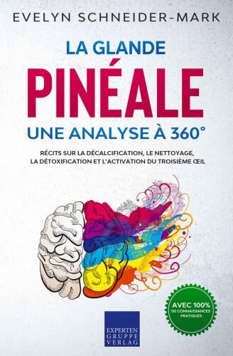 La glande pinéale – Une analyse à 360°: Récits sur la décalcification, le nettoyage, la détoxification et l’activation du troisième œil