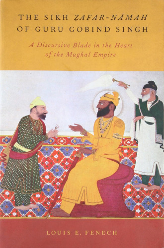 The Sikh Ẓafar-nāmah of Guru Gobind Singh : a discursive blade in the heart of the Mughal Empire