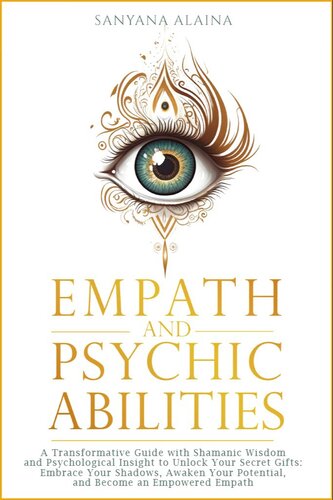 Empath and Psychic Abilities: A Transformative Guide with Shamanic Wisdom and Psychological Insight to Unlock Your Secret Gifts: Embrace Your Shadows, ... Your Potential, Become an Empowered Empath