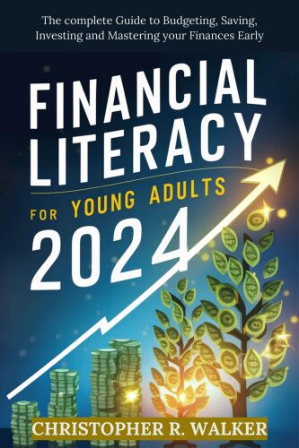 Financial Literacy for Young Adults 2024: The complete Guide to Budgeting, Saving, Investing and Mastering your Finances Early
