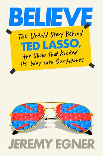 Believe : The Untold Story Behind Ted Lasso, the Show That Kicked Its Way into Our Hearts