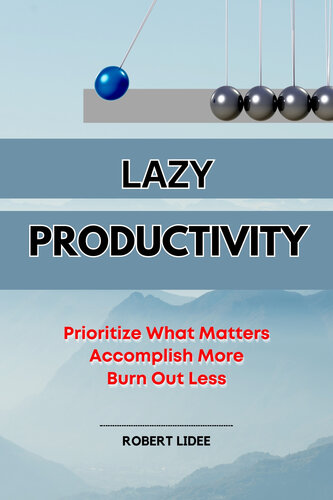 Lazy Productivity: Prioritize Only What Matters, Accomplish More, Burn Out Less