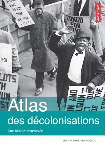 Atlas des décolonisations : Une histoire inachevée