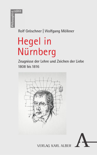 Hegel in Nürnberg: Zeugnisse der Lehre und Zeichen der Liebe 1808 bis 1816