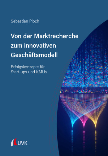 Von der Marktrecherche zum innovativen Geschäftsmodell : Erfolgskonzepte für Start-ups und KMUs