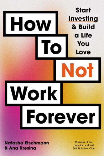 How to Not Work Forever : Start Investing & Build a Life You Love