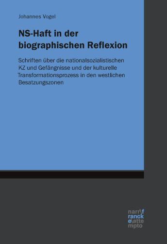 NS-Haft in der biographischen Reflexion: Schriften über die nationalsozialistischen KZ und Gefängnisse und der kulturelle Transformationsprozess in den westlichen Besatzungszonen