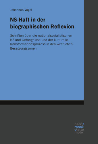 NS-Haft in der biographischen Reflexion: Schriften über die nationalsozialistischen KZ und Gefängnisse und der kulturelle Transformationsprozess in den westlichen Besatzungszonen